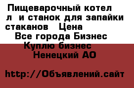 Пищеварочный котел 25 л. и станок для запайки стаканов › Цена ­ 250 000 - Все города Бизнес » Куплю бизнес   . Ненецкий АО